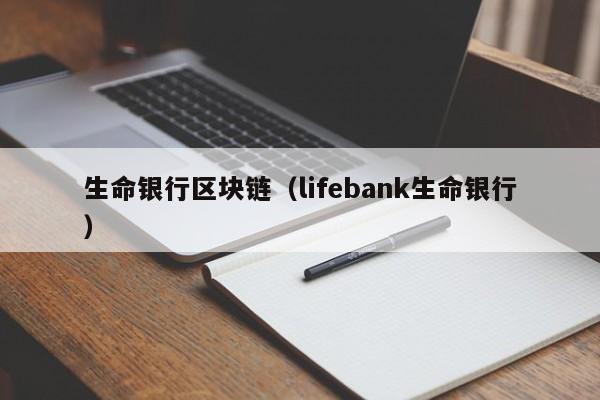 生命银行区块链（lifebank生命银行）