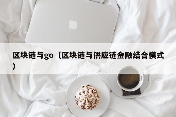 区块链与go（区块链与供应链金融结合模式）