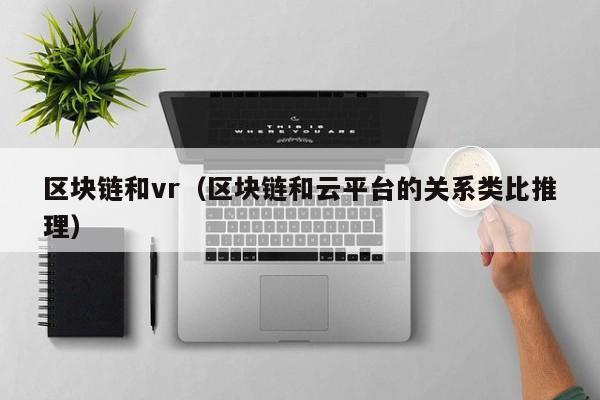 区块链和vr（区块链和云平台的关系类比推理）