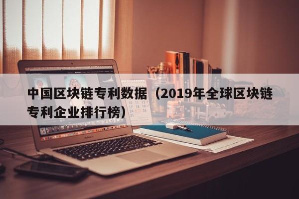 中国区块链专利数据（2019年全球区块链专利企业排行榜）