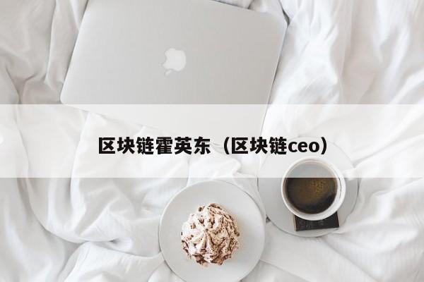 区块链霍英东（区块链ceo）