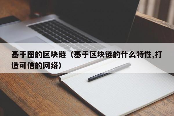 基于图的区块链（基于区块链的什么特性,打造可信的网络）