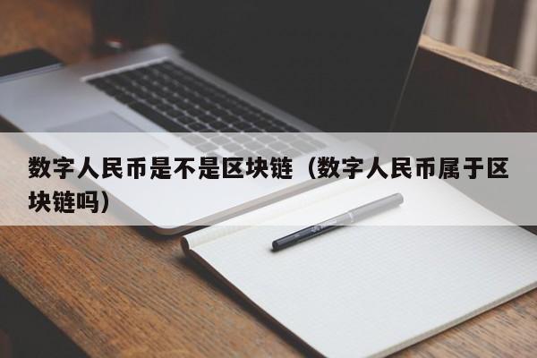 数字人民币是不是区块链（数字人民币属于区块链吗）