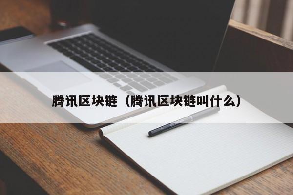 腾讯区块链（腾讯区块链叫什么）