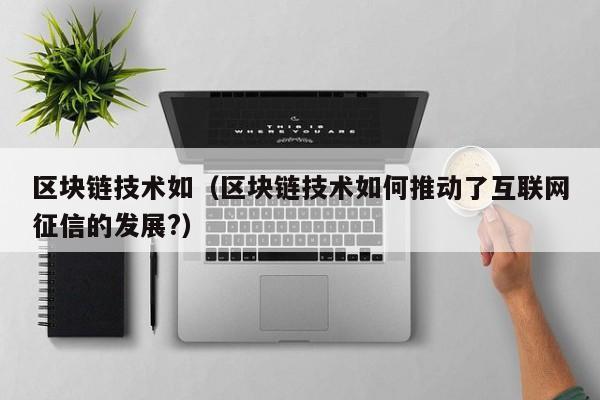 区块链技术如（区块链技术如何推动了互联网征信的发展?）