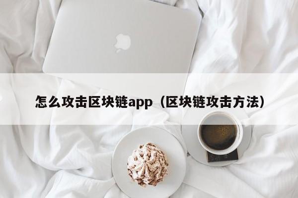 怎么攻击区块链app（区块链攻击方法）