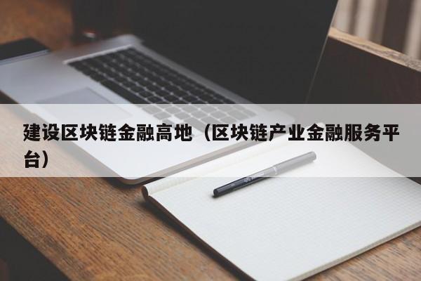 建设区块链金融高地（区块链产业金融服务平台）