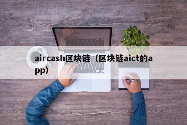 aircash区块链（区块链aict的app）