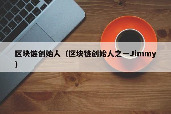 区块链创始人（区块链创始人之一Jimmy）