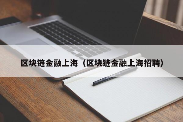 区块链金融上海（区块链金融上海招聘）