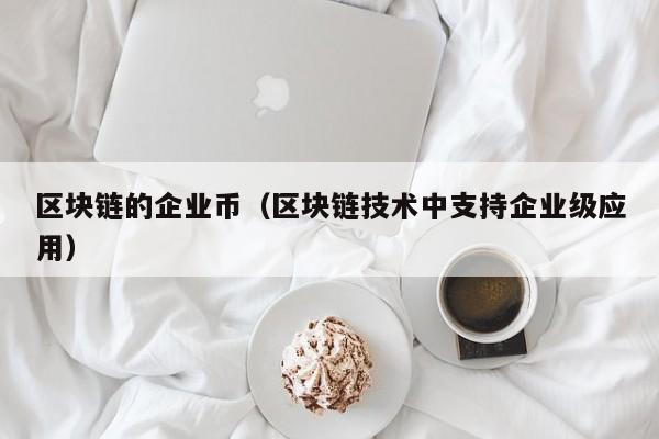 区块链的企业币（区块链技术中支持企业级应用）