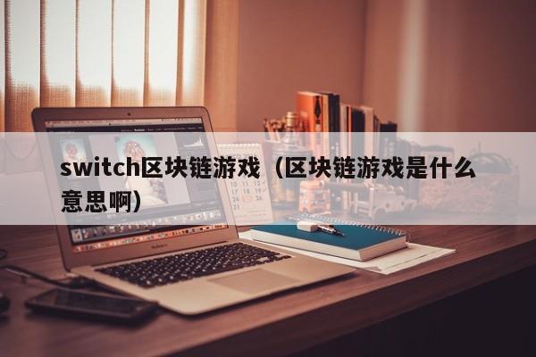 switch区块链游戏（区块链游戏是什么意思啊）