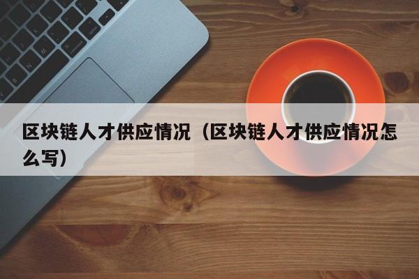 区块链人才供应情况（区块链人才供应情况怎么写）