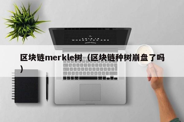 区块链merkle树（区块链种树崩盘了吗）