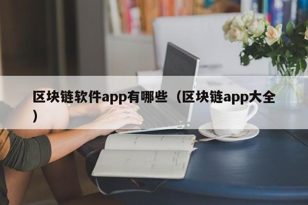 区块链软件app有哪些（区块链app大全）