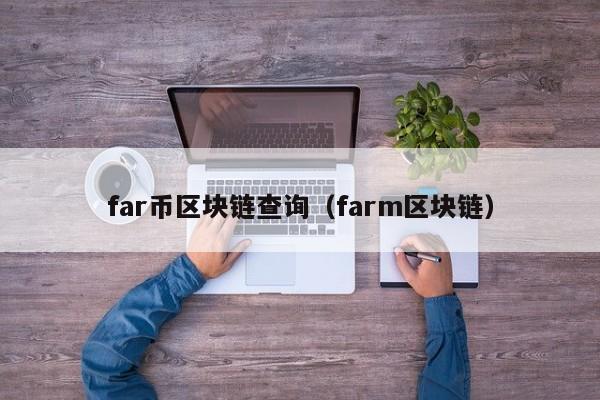 far币区块链查询（farm区块链）