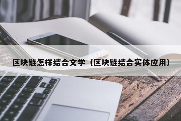 区块链怎样结合文学（区块链结合实体应用）