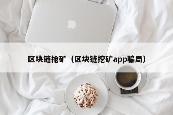 区块链抢矿（区块链挖矿app骗局）