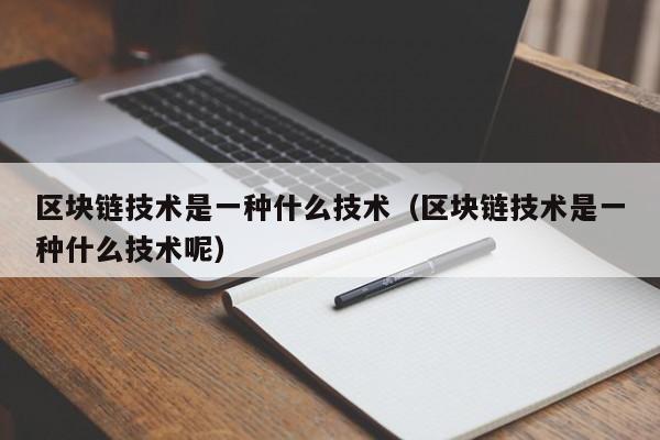 区块链技术是一种什么技术（区块链技术是一种什么技术呢）