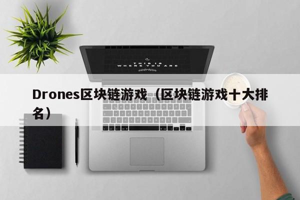 Drones区块链游戏（区块链游戏十大排名）