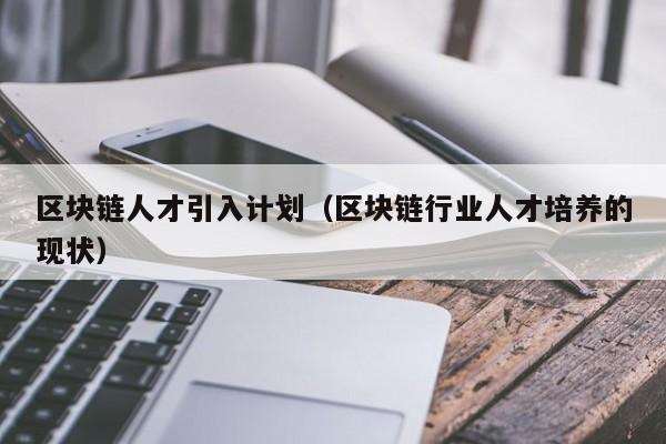 区块链人才引入计划（区块链行业人才培养的现状）