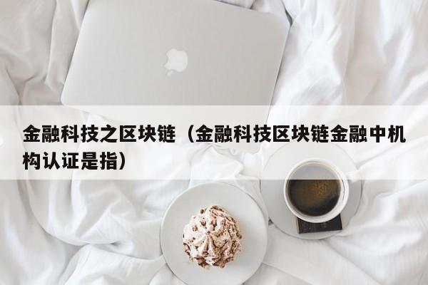 金融科技之区块链（金融科技区块链金融中机构认证是指）