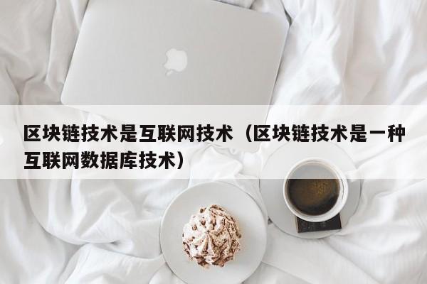 区块链技术是互联网技术（区块链技术是一种互联网数据库技术）