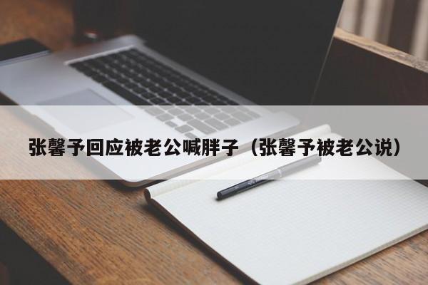 张馨予回应被老公喊胖子（张馨予被老公说）