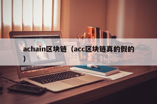 achain区块链（acc区块链真的假的）