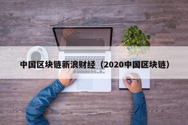 中国区块链新浪财经（2020中国区块链）