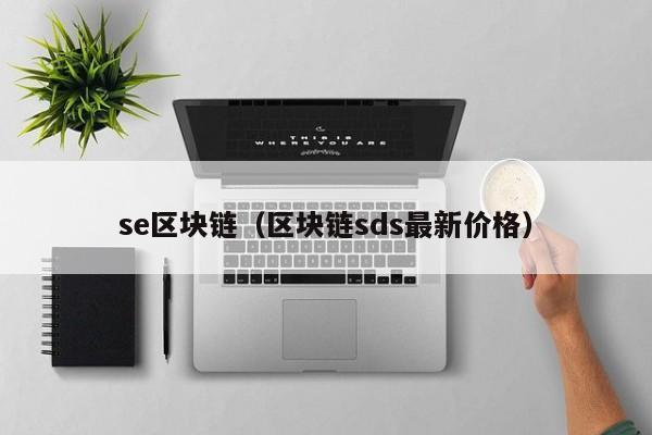 se区块链（区块链sds最新价格）