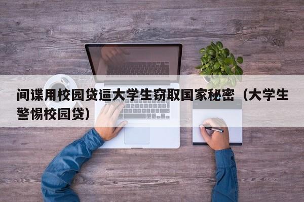 间谍用校园贷逼大学生窃取国家秘密（大学生警惕校园贷）