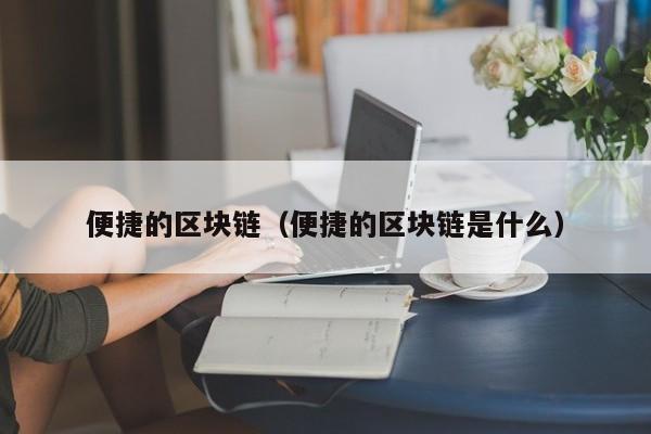 便捷的区块链（便捷的区块链是什么）