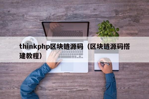 thinkphp区块链源码（区块链源码搭建教程）