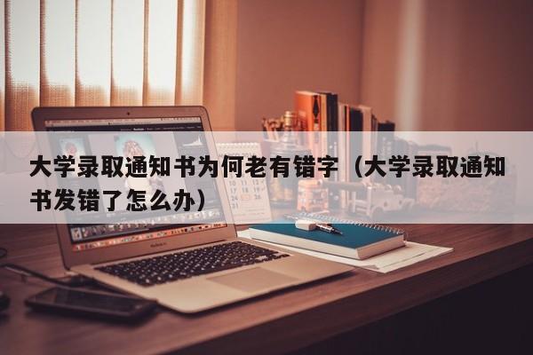 大学录取通知书为何老有错字（大学录取通知书发错了怎么办）