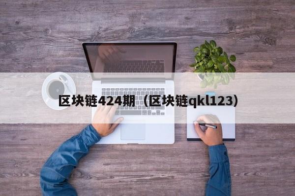 区块链424期（区块链qkl123）