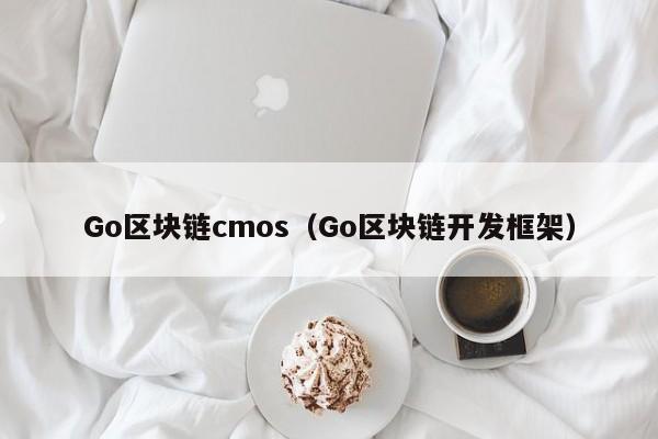 Go区块链cmos（Go区块链开发框架）