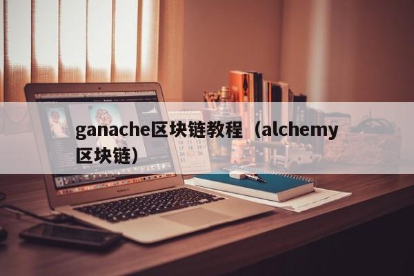 ganache区块链教程（alchemy区块链）