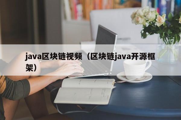 java区块链视频（区块链java开源框架）