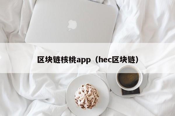 区块链核桃app（hec区块链）