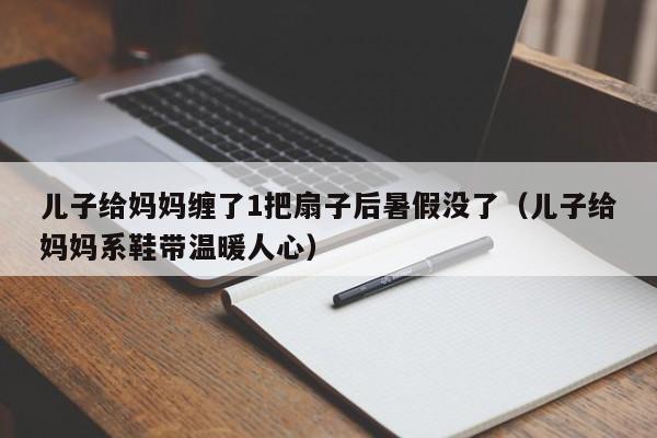 儿子给妈妈缠了1把扇子后暑假没了（儿子给妈妈系鞋带温暖人心）