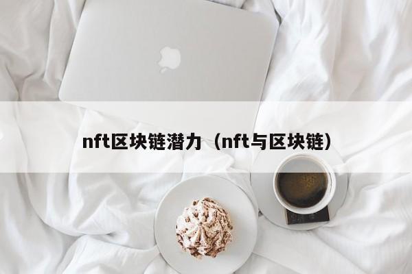 nft区块链潜力（nft与区块链）