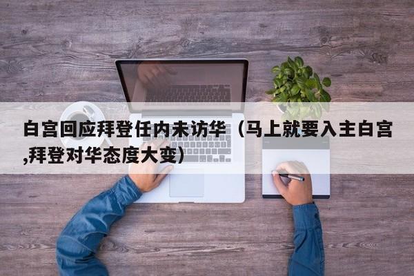 白宫回应拜登任内未访华（马上就要入主白宫,拜登对华态度大变）