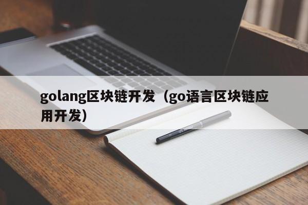 golang区块链开发（go语言区块链应用开发）