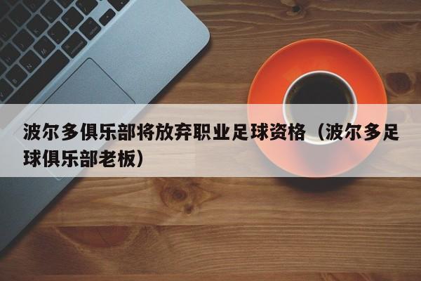 波尔多俱乐部将放弃职业足球资格（波尔多足球俱乐部老板）