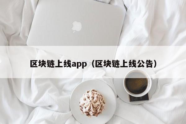 区块链上线app（区块链上线公告）