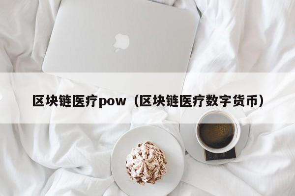 区块链医疗pow（区块链医疗数字货币）