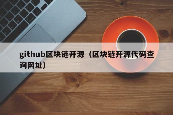 github区块链开源（区块链开源代码查询网址）