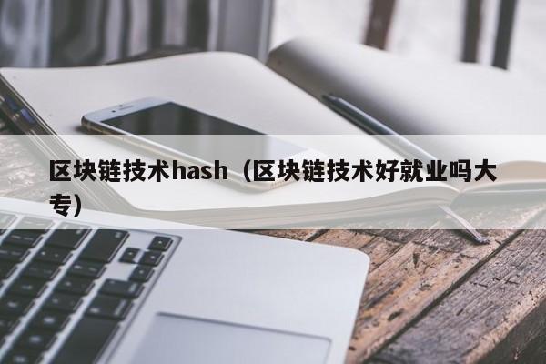 区块链技术hash（区块链技术好就业吗大专）