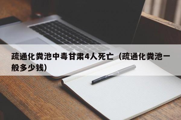 疏通化粪池中毒甘肃4人死亡（疏通化粪池一般多少钱）